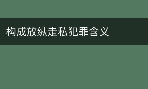 构成放纵走私犯罪含义