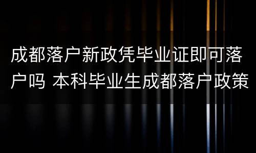 成都落户新政凭毕业证即可落户吗 本科毕业生成都落户政策