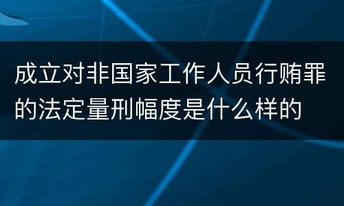 成立对非国家工作人员行贿罪的法定量刑幅度是什么样的