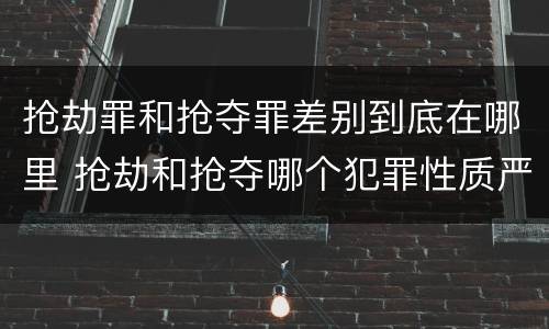 抢劫罪和抢夺罪差别到底在哪里 抢劫和抢夺哪个犯罪性质严重