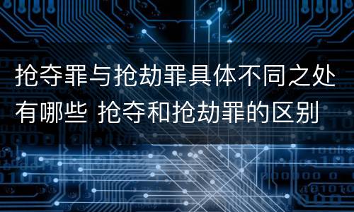 抢夺罪与抢劫罪具体不同之处有哪些 抢夺和抢劫罪的区别