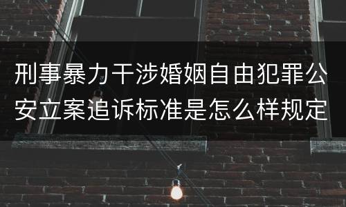刑事暴力干涉婚姻自由犯罪公安立案追诉标准是怎么样规定