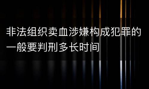 非法组织卖血涉嫌构成犯罪的一般要判刑多长时间