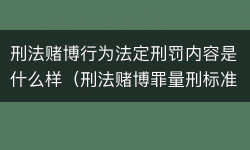 刑法赌博行为法定刑罚内容是什么样（刑法赌博罪量刑标准）