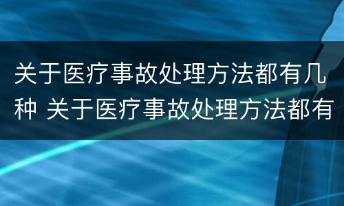 关于医疗事故处理方法都有几种 关于医疗事故处理方法都有几种