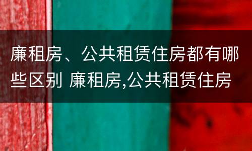廉租房、公共租赁住房都有哪些区别 廉租房,公共租赁住房都有哪些区别和联系