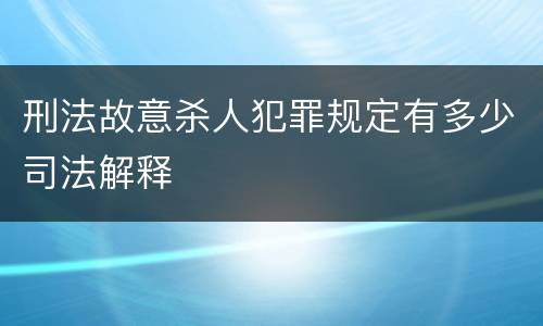 刑法故意杀人犯罪规定有多少司法解释
