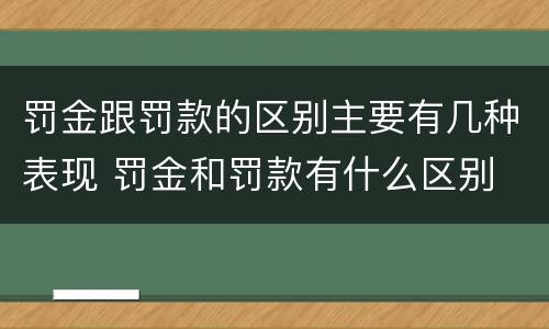 罚金跟罚款的区别主要有几种表现 罚金和罚款有什么区别