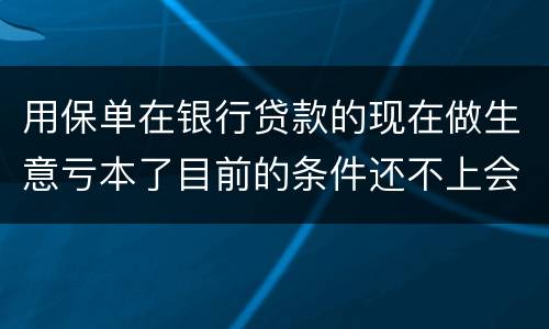 用保单在银行贷款的现在做生意亏本了目前的条件还不上会坐牢吗