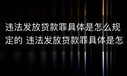 违法发放贷款罪具体是怎么规定的 违法发放贷款罪具体是怎么规定的呢