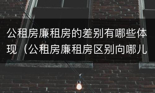 公租房廉租房的差别有哪些体现（公租房廉租房区别向哪儿申请）