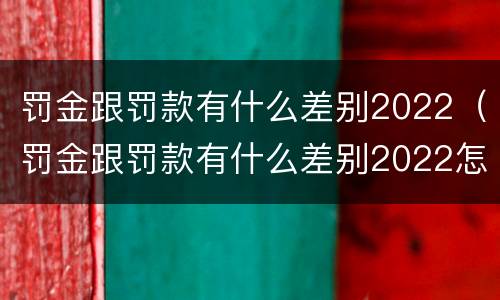 罚金跟罚款有什么差别2022（罚金跟罚款有什么差别2022怎么算）