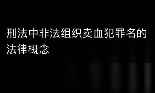 刑法中非法组织卖血犯罪名的法律概念