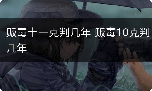 贩毒十一克判几年 贩毒10克判几年