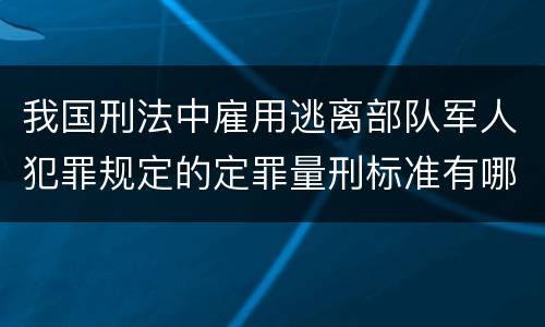 我国刑法中雇用逃离部队军人犯罪规定的定罪量刑标准有哪些