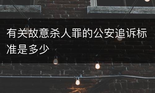 有关故意杀人罪的公安追诉标准是多少