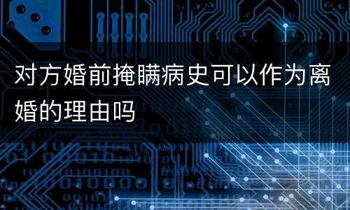 对方婚前掩瞒病史可以作为离婚的理由吗