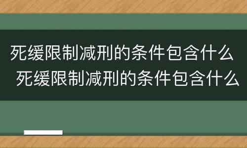 死缓限制减刑的条件包含什么 死缓限制减刑的条件包含什么