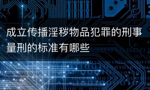 成立传播淫秽物品犯罪的刑事量刑的标准有哪些