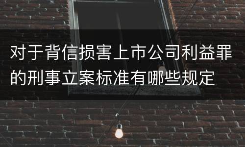对于背信损害上市公司利益罪的刑事立案标准有哪些规定