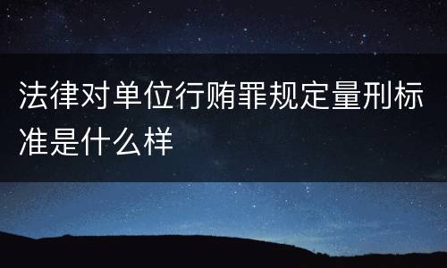法律对单位行贿罪规定量刑标准是什么样