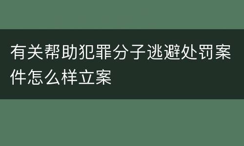 有关帮助犯罪分子逃避处罚案件怎么样立案
