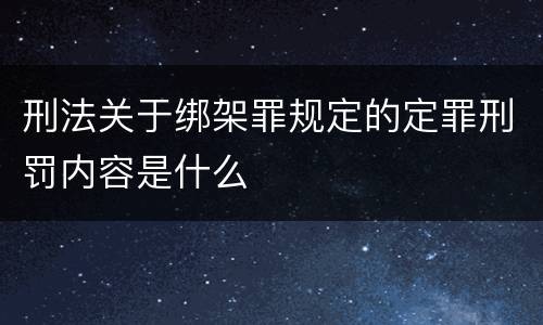 刑法关于绑架罪规定的定罪刑罚内容是什么