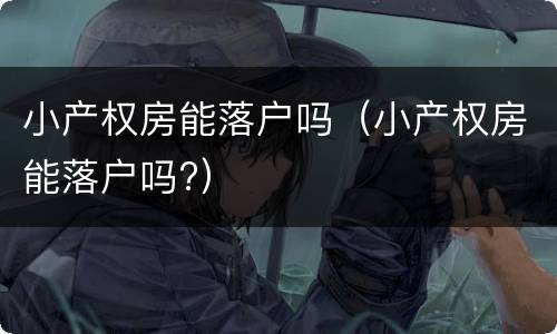 小产权房能落户吗（小产权房能落户吗?）
