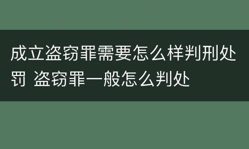 成立盗窃罪需要怎么样判刑处罚 盗窃罪一般怎么判处