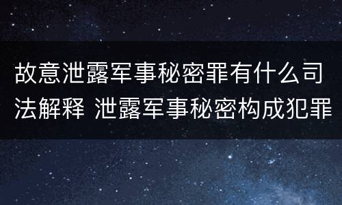 故意泄露军事秘密罪有什么司法解释 泄露军事秘密构成犯罪的