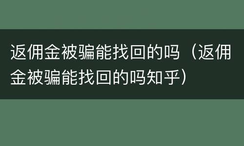 返佣金被骗能找回的吗（返佣金被骗能找回的吗知乎）