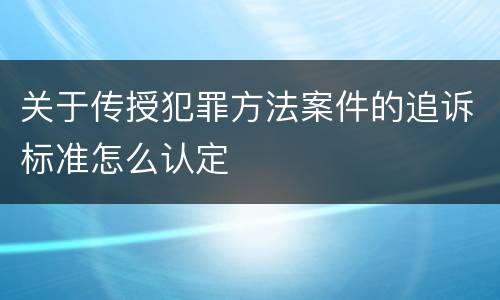 关于传授犯罪方法案件的追诉标准怎么认定