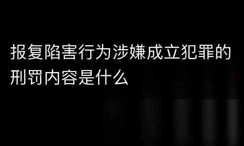 报复陷害行为涉嫌成立犯罪的刑罚内容是什么