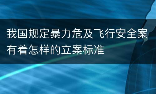 我国规定暴力危及飞行安全案有着怎样的立案标准