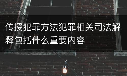传授犯罪方法犯罪相关司法解释包括什么重要内容