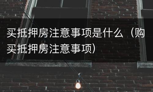 买抵押房注意事项是什么（购买抵押房注意事项）