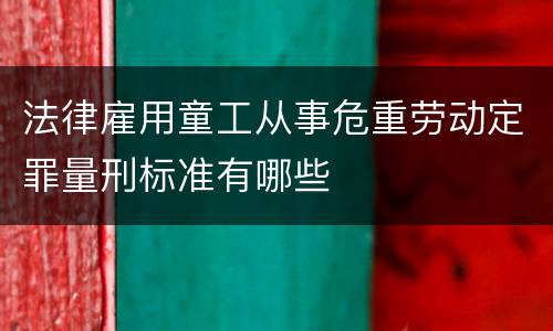 法律雇用童工从事危重劳动定罪量刑标准有哪些