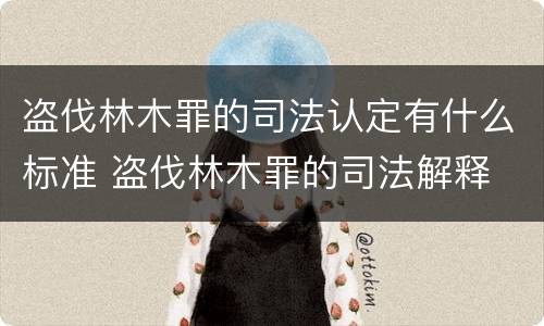 盗伐林木罪的司法认定有什么标准 盗伐林木罪的司法解释