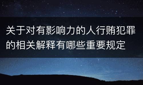 关于对有影响力的人行贿犯罪的相关解释有哪些重要规定