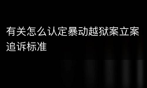 有关怎么认定暴动越狱案立案追诉标准