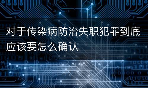 对于传染病防治失职犯罪到底应该要怎么确认