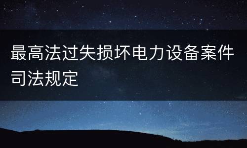 最高法过失损坏电力设备案件司法规定
