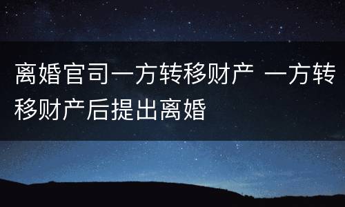 离婚官司一方转移财产 一方转移财产后提出离婚