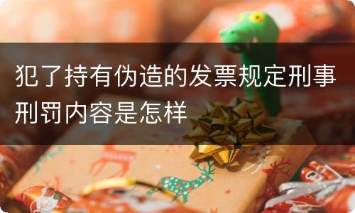 犯了持有伪造的发票规定刑事刑罚内容是怎样