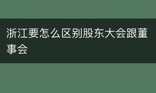 浙江要怎么区别股东大会跟董事会