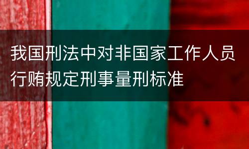 我国刑法中对非国家工作人员行贿规定刑事量刑标准