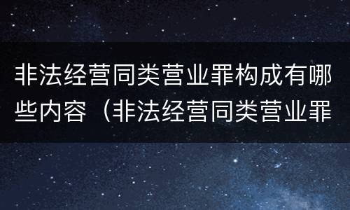 非法经营同类营业罪构成有哪些内容（非法经营同类营业罪的具体行为有哪些）
