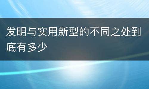 发明与实用新型的不同之处到底有多少