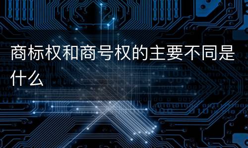 商标权和商号权的主要不同是什么