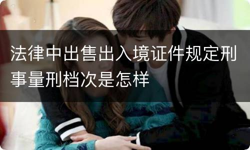 法律中出售出入境证件规定刑事量刑档次是怎样